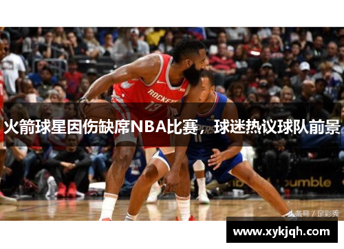 火箭球星因伤缺席NBA比赛，球迷热议球队前景