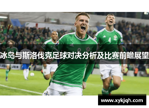 冰岛与斯洛伐克足球对决分析及比赛前瞻展望